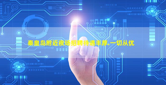 秦皇岛附近夜场招聘待遇丰厚.一切从优