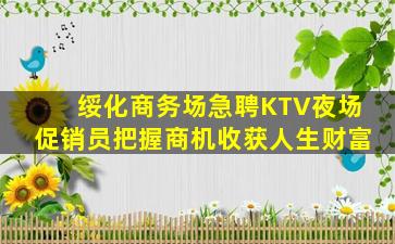 绥化商务场急聘KTV夜场促销员把握商机收获人生财富